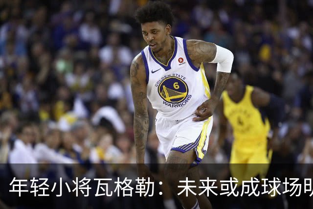 年轻小将瓦格勒：未来或成球场明星的黑马